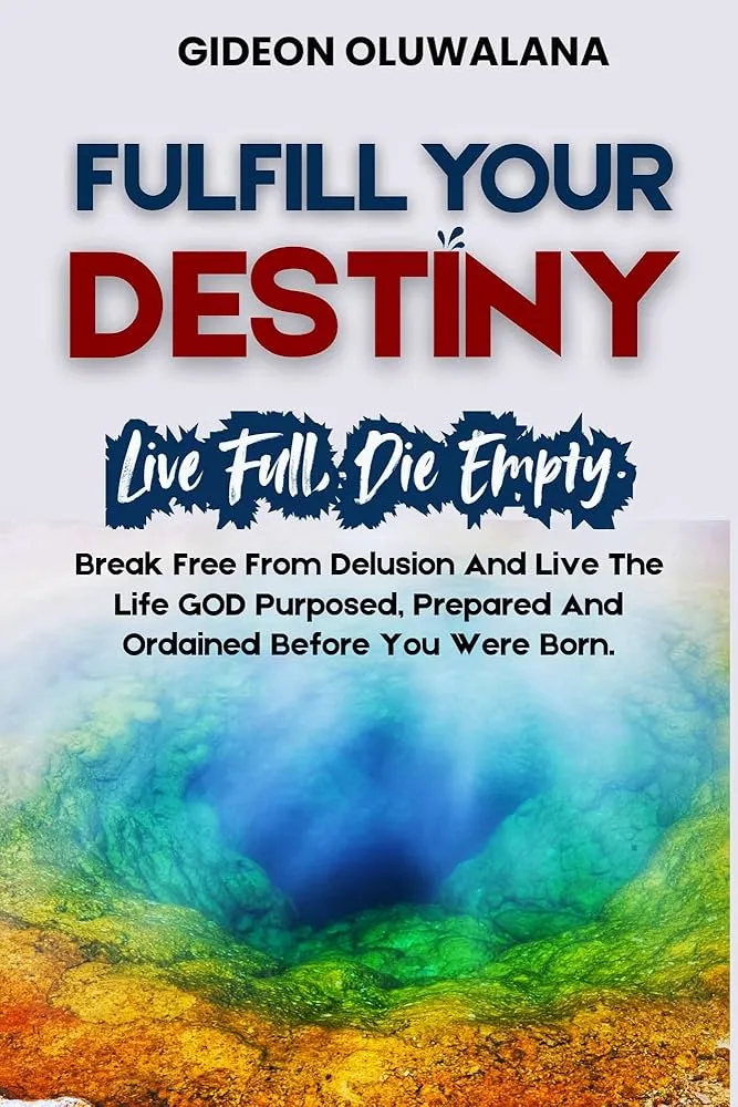 FULFILL YOUR DESTINY : How To Live A Full Life and Die Empty: Break Free From The Delusion And Live The Live The Life That God Purposed, Prepared And Ordained For You Before You Were Born