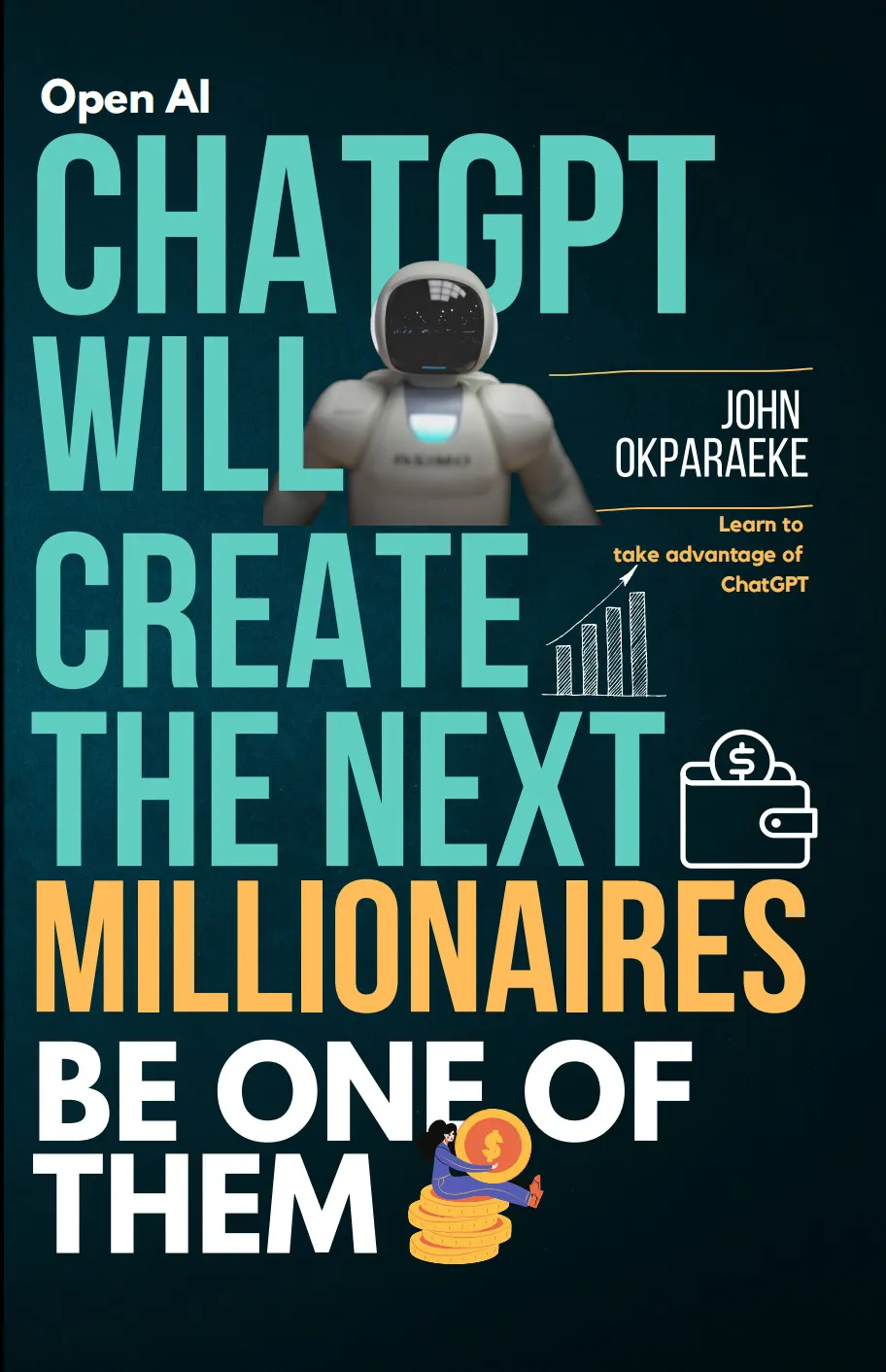 ChatGPT Will Create the Next Millionaires, Be One of Them: Learn to take advantage of ChatGPT to become Successful