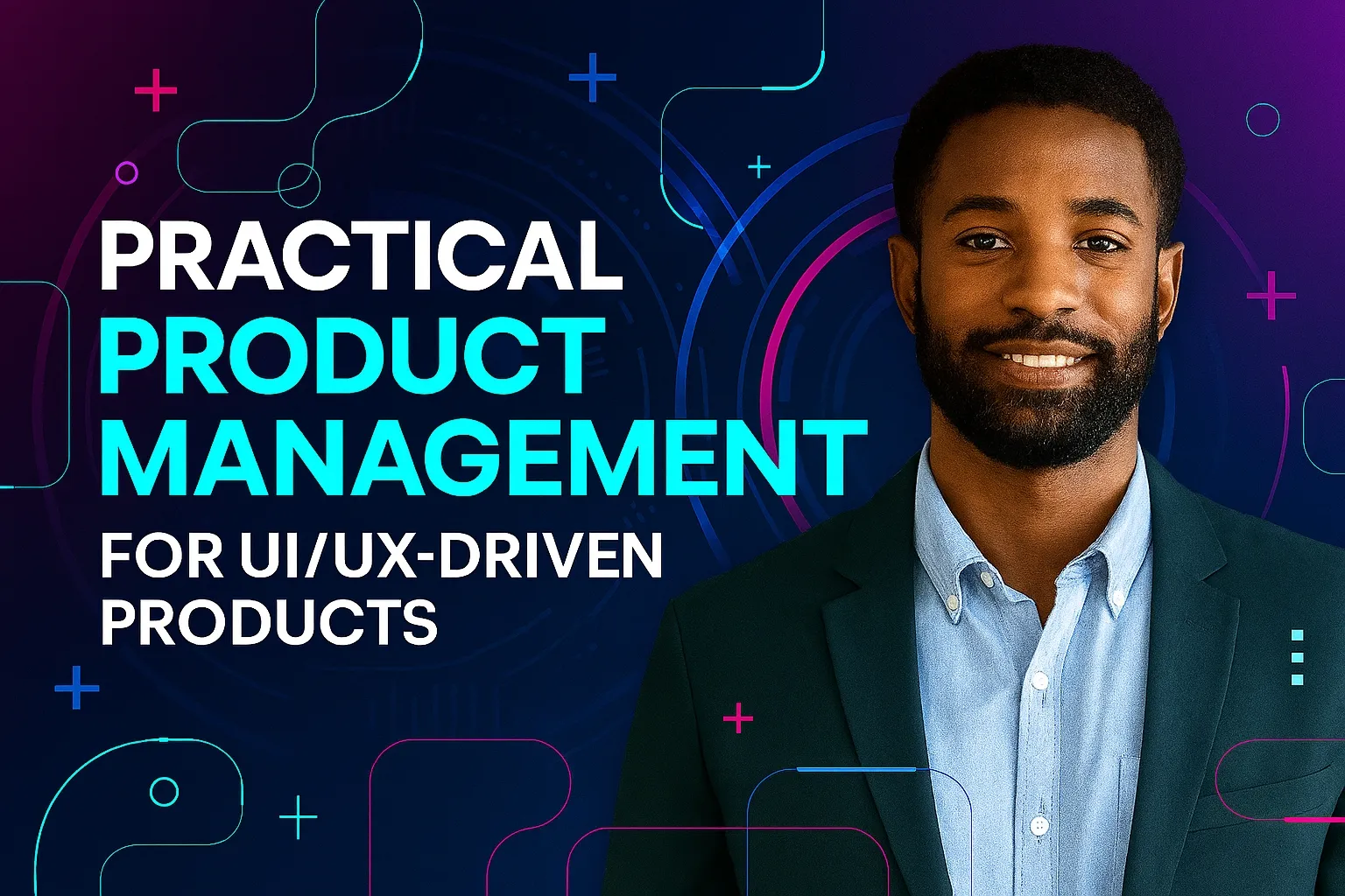 Practical Product Management For UI/UX - Driven Products