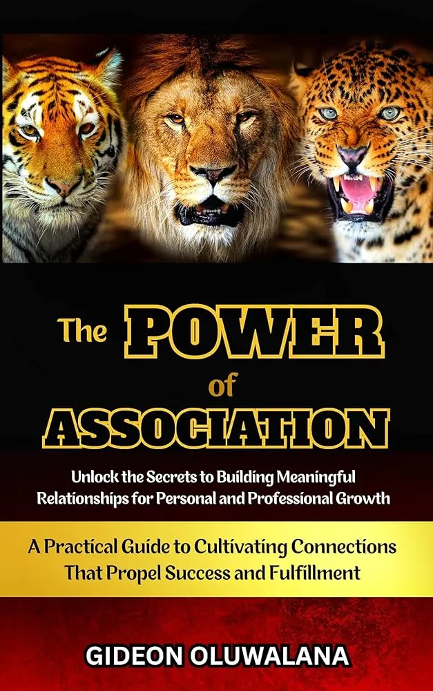 THE POWER OF ASSOCIATION : Unlock the Secrets to Building Meaningful Relationships for Personal and Professional Growth: A Practical Guide to Cultivating Connections That Propel Success and Fulfillment