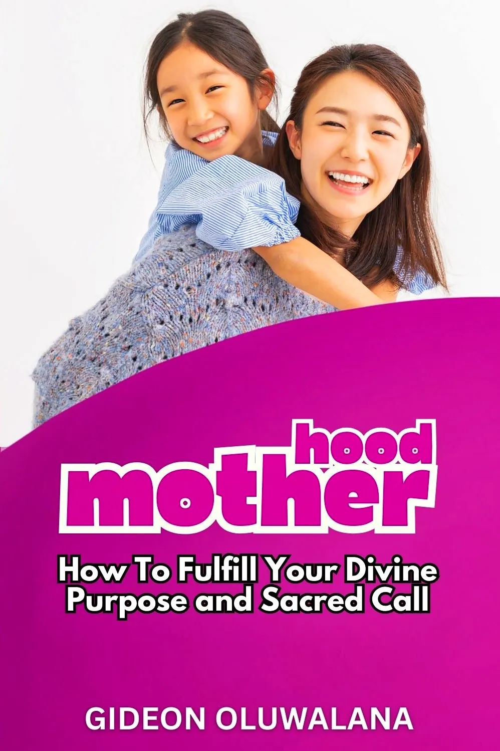 MOTHERHOOD: How To Fulfill Your Purpose and Sacred Calling
